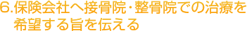 6.保険会社へ接骨院・整骨院での治療を希望する旨を伝える